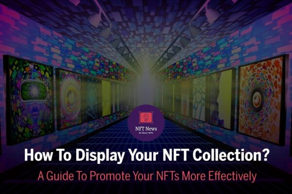 How To Display Your NFT Collection? A Guide To Promote Your NFTs More Effectively