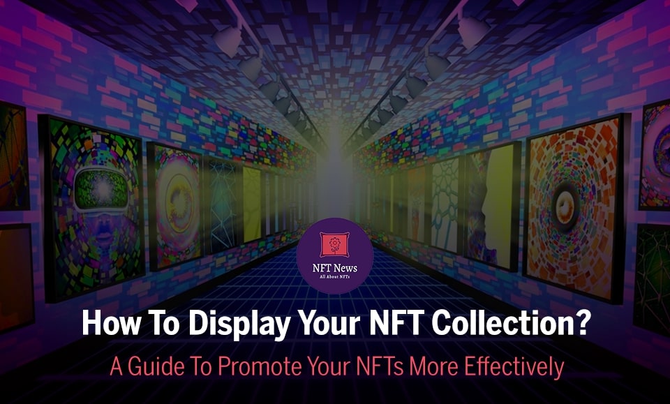 How To Display Your NFT Collection? A Guide To Promote Your NFTs More Effectively