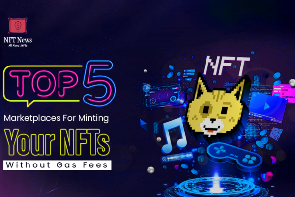 Top 5 NFT Marketplaces For Minting Your NFTs Without Gas Fees