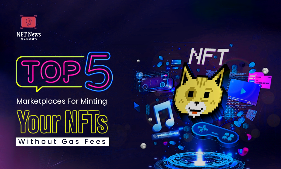 Top 5 NFT Marketplaces For Minting Your NFTs Without Gas Fees
