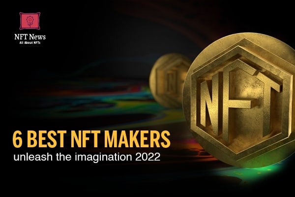 6 BEST NFT MAKERS UNLEASH THE IMAGINATION 2022
