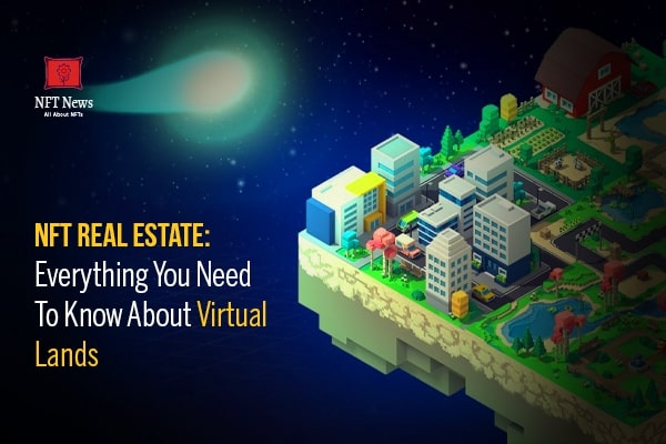 NFT Real Estate:  Everything You Need To Know About Virtual Lands