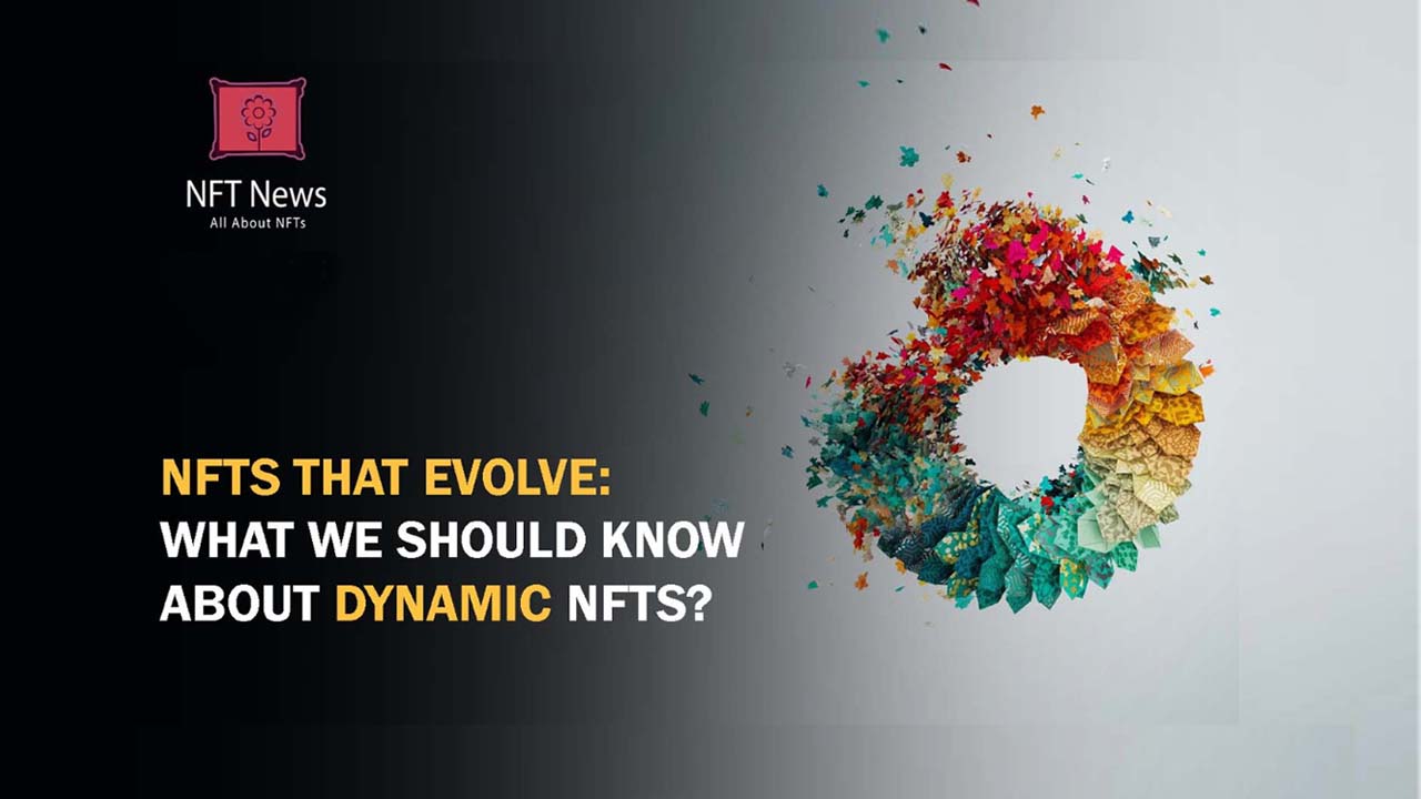 NFTs that Evolve: What We Should Know About Dynamic NFTs?