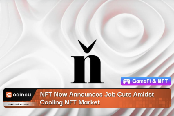 NFT Now Lays Off Staff After Overhiring During Bull Market